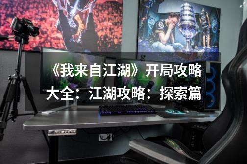 《我来自江湖》开局攻略大全:江湖攻略:探索篇-第1张-游戏信息-龙启网