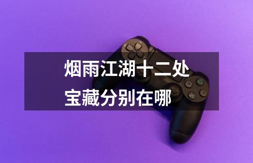 烟雨江湖十二处宝藏分别在哪-第1张-游戏信息-龙启网