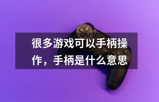 很多游戏可以手柄操作,手柄是什么意思-第1张-游戏信息-龙启网