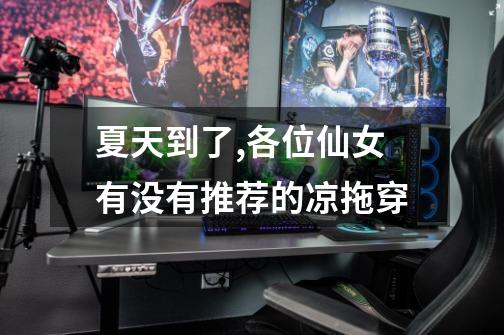 夏天到了,各位仙女有没有推荐的凉拖穿-第1张-游戏信息-龙启网