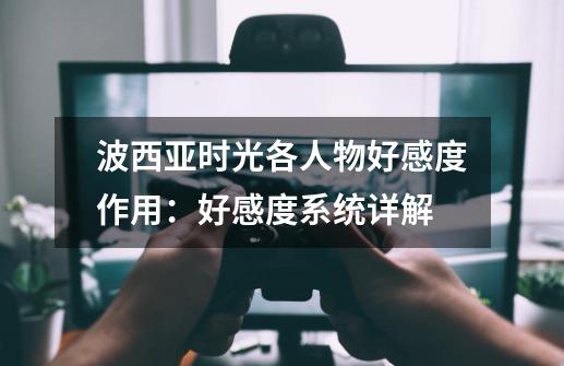 波西亚时光各人物好感度作用:好感度系统详解-第1张-游戏信息-龙启网
