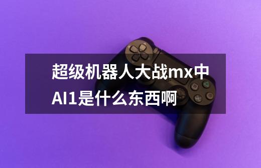 超级机器人大战mx中AI1是什么东西啊-第1张-游戏信息-龙启网