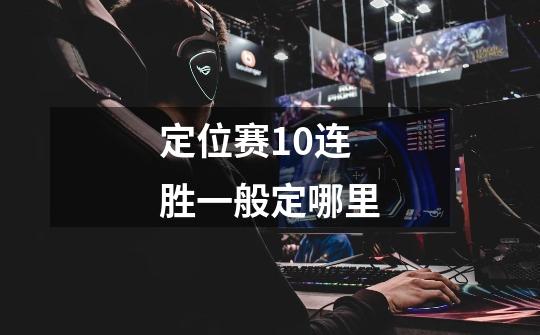 定位赛10连胜一般定哪里-第1张-游戏信息-龙启网