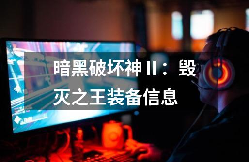 暗黑破坏神Ⅱ:毁灭之王装备信息-第1张-游戏信息-龙启网