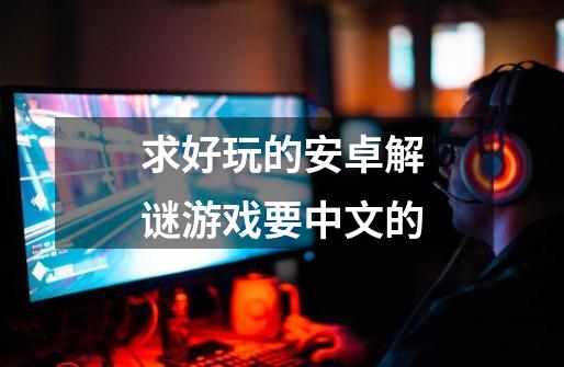 求好玩的安卓解谜游戏要中文的-第1张-游戏信息-龙启网