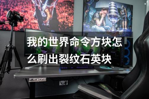 我的世界命令方块怎么刷出裂纹石英块-第1张-游戏信息-龙启网