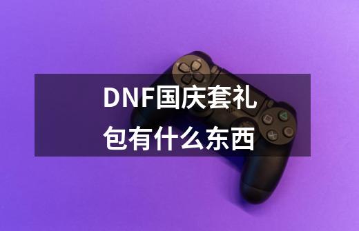 DNF国庆套礼包有什么东西-第1张-游戏信息-龙启网