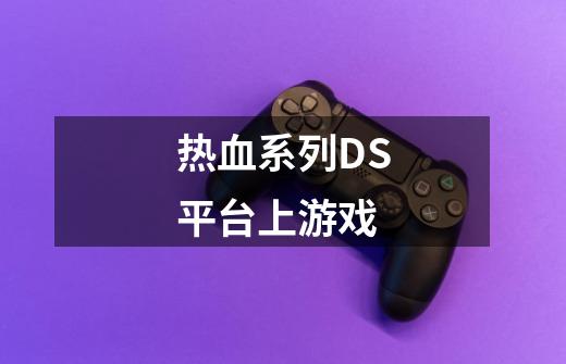 热血系列DS平台上游戏.-第1张-游戏信息-龙启网
