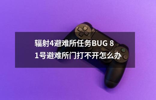 辐射4避难所任务BUG 81号避难所门打不开怎么办-第1张-游戏信息-龙启网