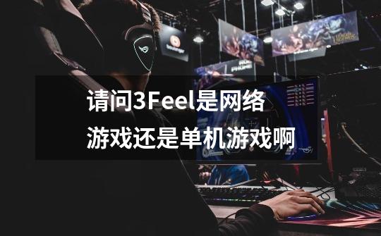 请问3Feel是网络游戏还是单机游戏啊-第1张-游戏信息-龙启网