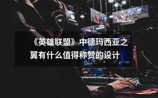 《英雄联盟》中德玛西亚之翼有什么值得称赞的设计-第1张-游戏信息-龙启网