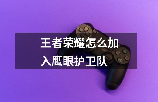 王者荣耀怎么加入鹰眼护卫队-第1张-游戏信息-龙启网
