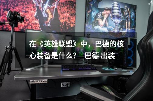 在《英雄联盟》中,巴德的核心装备是什么?_巴德 出装-第1张-游戏信息-龙启网