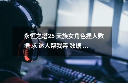 永恒之塔2.5 天族女角色捏人数据 求 达人帮我弄 数据 (照片已 上传)-第1张-游戏信息-龙启网