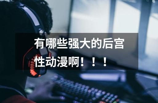 有哪些强大的后宫性动漫啊!!!-第1张-游戏信息-龙启网