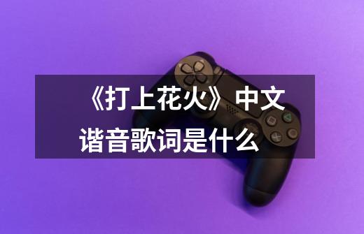 《打上花火》中文谐音歌词是什么-第1张-游戏信息-龙启网