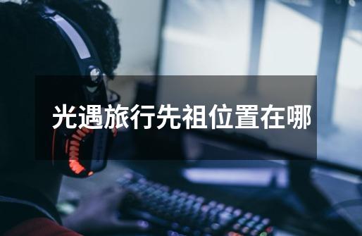 光遇旅行先祖位置在哪-第1张-游戏信息-龙启网
