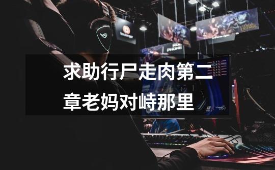 求助行尸走肉第二章老妈对峙那里-第1张-游戏信息-龙启网