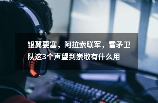 银翼要塞，阿拉索联军，雷矛卫队这3个声望到崇敬有什么用-第1张-游戏信息-龙启网