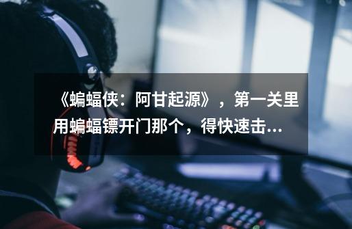 《蝙蝠侠：阿甘起源》，第一关里用蝙蝠镖开门那个，得快速击中两个开关，怎么操作啊-第1张-游戏信息-龙启网