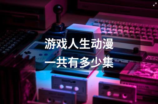 游戏人生动漫一共有多少集-第1张-游戏信息-龙启网