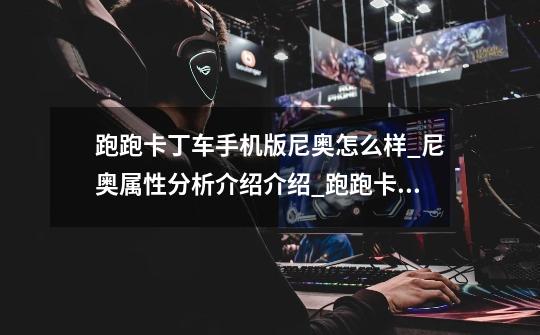 跑跑卡丁车手机版尼奥怎么样_尼奥属性分析介绍介绍_跑跑卡丁车手机版尼奥怎么样_尼奥属性分析介绍是什么-第1张-游戏信息-龙启网