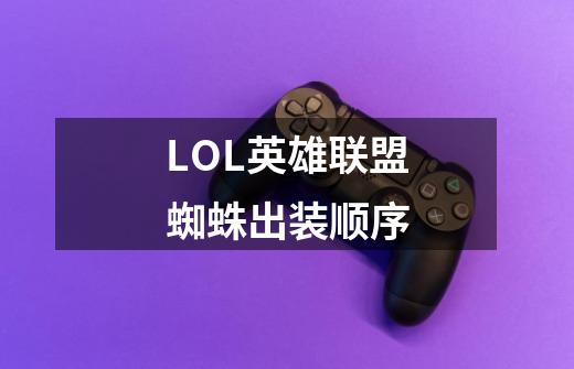 LOL英雄联盟蜘蛛出装顺序-第1张-游戏信息-龙启网