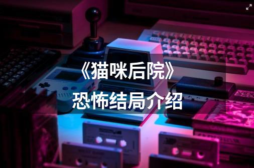 《猫咪后院》恐怖结局介绍-第1张-游戏信息-龙启网