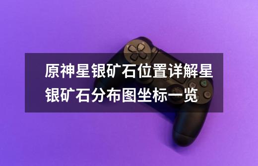 原神星银矿石位置详解星银矿石分布图坐标一览-第1张-游戏信息-龙启网