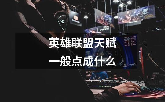 英雄联盟天赋一般点成什么-第1张-游戏信息-龙启网