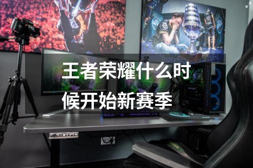 王者荣耀什么时候开始新赛季-第1张-游戏信息-龙启网