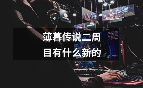 薄暮传说二周目有什么新的-第1张-游戏信息-龙启网