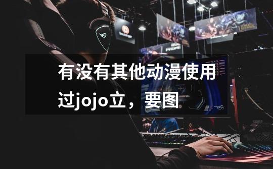 有没有其他动漫使用过jojo立，要图-第1张-游戏信息-龙启网