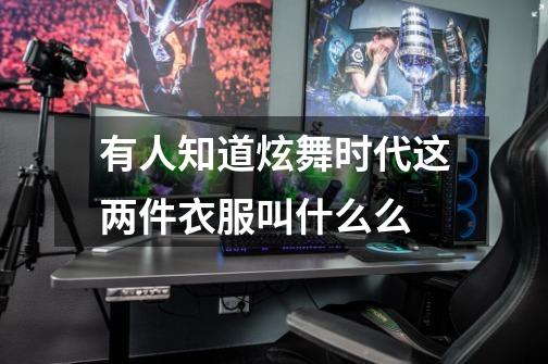 有人知道炫舞时代这两件衣服叫什么么-第1张-游戏信息-龙启网