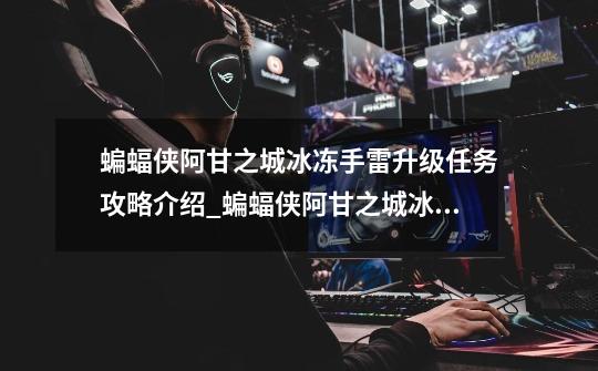 蝙蝠侠阿甘之城冰冻手雷升级任务攻略介绍_蝙蝠侠阿甘之城冰冻手雷升级任务攻略是什么-第1张-游戏信息-龙启网