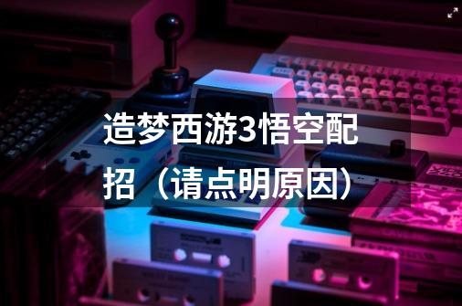 造梦西游3悟空配招(请点明原因)-第1张-游戏信息-龙启网