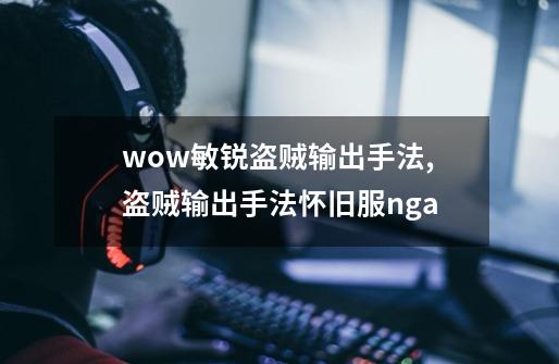 wow敏锐盗贼输出手法,盗贼输出手法怀旧服nga-第1张-游戏信息-龙启网