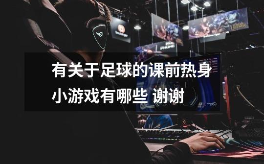 有关于足球的课前热身小游戏有哪些 谢谢-第1张-游戏信息-龙启网