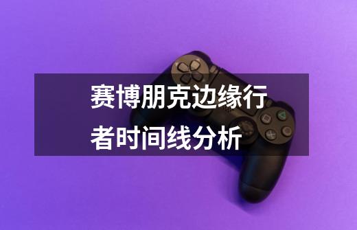 赛博朋克边缘行者时间线分析-第1张-游戏信息-龙启网