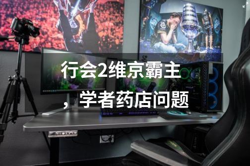 行会2维京霸主,学者药店问题-第1张-游戏信息-龙启网