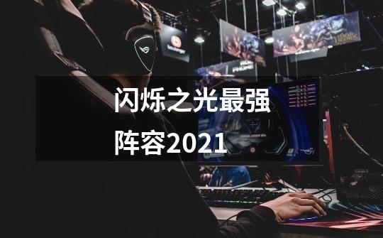 闪烁之光最强阵容2021-第1张-游戏信息-龙启网