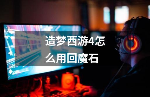 造梦西游4怎么用回魔石-第1张-游戏信息-龙启网