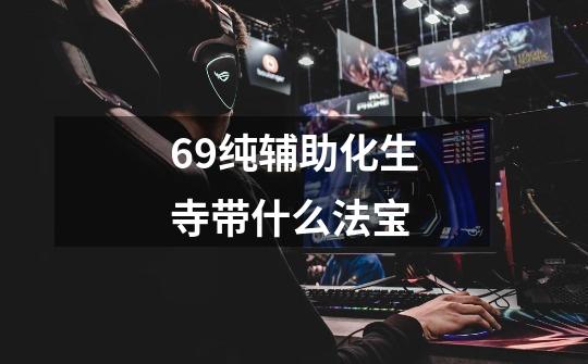 69纯辅助化生寺带什么法宝-第1张-游戏信息-龙启网