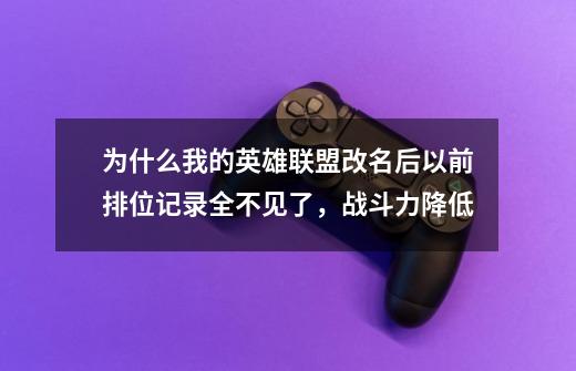 为什么我的英雄联盟改名后以前排位记录全不见了，战斗力降低-第1张-游戏信息-龙启网