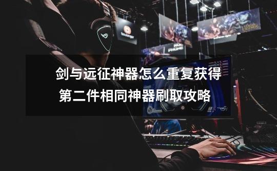 剑与远征神器怎么重复获得 第二件相同神器刷取攻略-第1张-游戏信息-龙启网