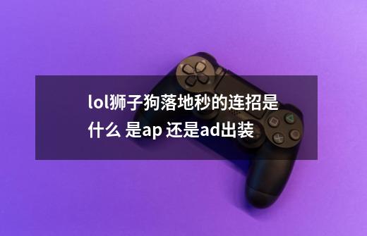 lol狮子狗落地秒的连招是什么 是ap 还是ad出装-第1张-游戏信息-龙启网