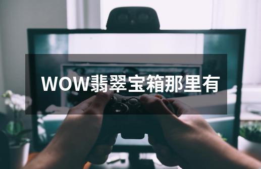 WOW翡翠宝箱那里有-第1张-游戏信息-龙启网