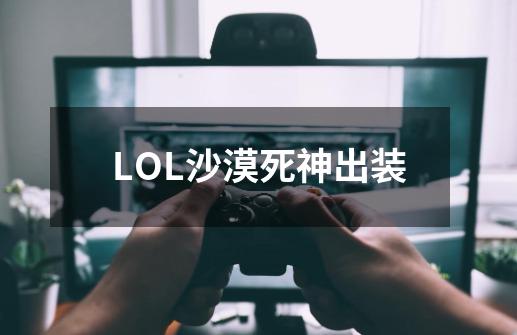 LOL沙漠死神出装-第1张-游戏信息-龙启网