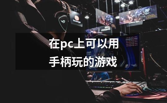 在pc上可以用手柄玩的游戏-第1张-游戏信息-龙启网