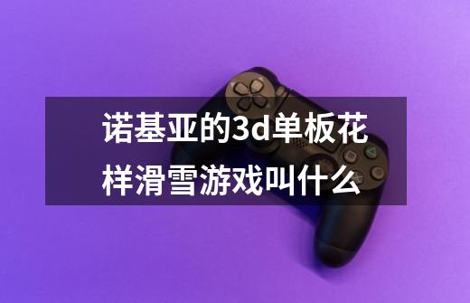 诺基亚的3d单板花样滑雪游戏叫什么-第1张-游戏信息-龙启网